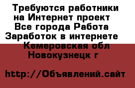 Требуются работники на Интернет-проект - Все города Работа » Заработок в интернете   . Кемеровская обл.,Новокузнецк г.